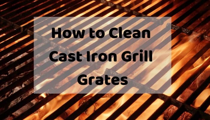 How to Clean Cast Iron Grill Grates — If Rusty, Or Just After Grilling